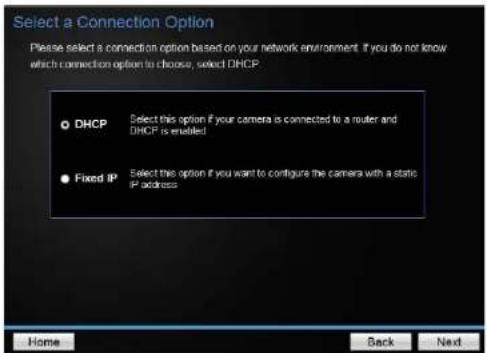 Select a Connection Option Please select a connection option based on your network environment. If you do not know which connection option to choose, select DHCP. DHCP Select this option if your camera is connected to a router and DHCP is enabled Fixed IP Select this option if you want to configure…