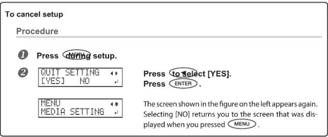 To cancel setup Procedure ① Press during setup. ② QUIT SETTING ▶ [YES] NO MENU ◆ ◆ MEDIA SETTING Press to select [YES]. Press ENTER . The screen shown in the figure on the left appears again. Selecting [NO] returns you to the screen that was dis- played when you pressed MENU .