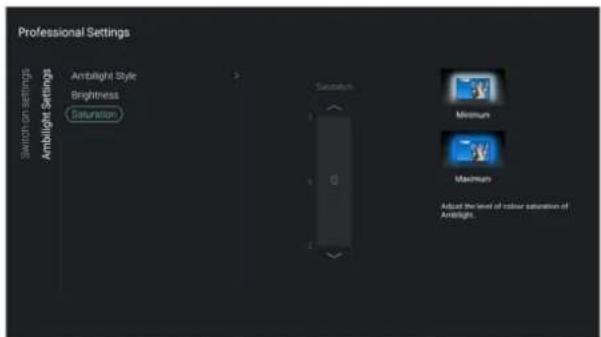 Professional Settings Switch on Settings Ambilight Settings Ambilight Style Brightness Saturation Saturation Minimum Maximum Adjust the level of colour saturation of Amb lights.