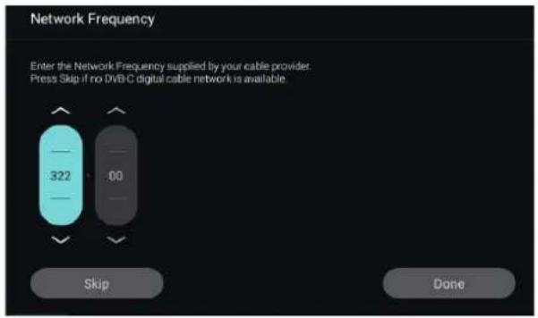 Network Frequency Enter the Network Frequency supplied by your cable provider. Press Skip if no DVBC digital cable network is available. 322 00 Skip Done
