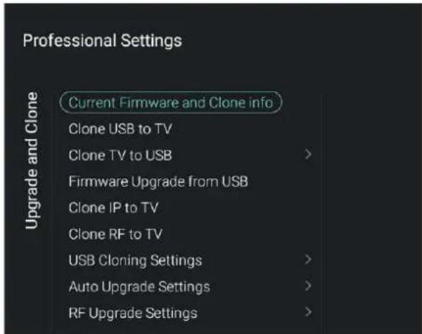 Professional Settings Current Firmware and Clone info Clone USB to TV Clone TV to USB > Firmware Upgrade from USB Clone IP to TV Clone RF to TV USB Cloning Settings > Auto Upgrade Settings > RF Upgrade Settings >