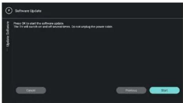Software Update Press OK to start the software update. The TV will switch on and off several times. Do not unplug the power cable. Update Software Cancel Previous Start