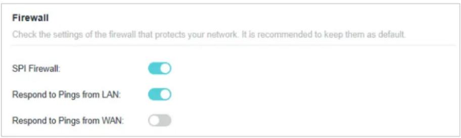 Firewall Check the settings of the firewall that protects your network. It is recommended to keep them as default. SPI Firewall: Respond to Pings from LAN: Respond to Pings from WAN: