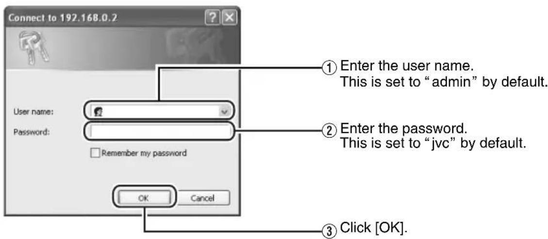 Connect to 192.168.0.2 User name: Password: Remember my password OK Cancel ① Enter the user name. This is set to "admin" by default. ② Enter the password. This is set to "jvc" by default. ③ Click [OK].
