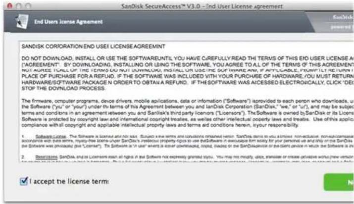 SanDisk SecureAccess™ V3.0 - End User License Agreement End Users license Agreement SANDISK CORPORATION END USEI LICENSE AGREEMENT DO NOT DOWNLOAD, INSTALL OR USE THE SOFTWAREUNTIL YOU HAVE CUREFULLY READ THE TERMS OF THIS END USER LICENSE A ("AGREEMENT"). BY DOWNLOADING, INSTALLING OR USING THE SOFTWARE, YOU AGREE TO ALL OF THE TERMS OF THIS AGREEMENT NOT AGREE CALL OF THE TERMS DO NOT DOWNLOAD, INSTALL OR USE IT'S SOFTWARE AND, IF APPLICABLE, PROMPTLY RETURN PLACE OF PURCHASE FOR A REFUND. IF THE SOFTWARE WAS INCLUDED WITH YOUR PURCHASE OF HARDWARE, YOU MUST RETURN HARDWARE/SOFTWARE PACKAGE N ORDER TO OBTAIN A REFUND. IF THE SOFTWARE WAS ACESSED ELECTRONICALLY, CLICK "DEC STOP THE DOWNLOAD PROCESS. The firmware, computer programs, device drivers, mobile applications, data or information ("Software") is provided to each person who downloads, the Software ("you" or "your") under the terms of this Agreement between you and IanDisk Corporation (SanDisk," "we," or "ur"), and may be subject terms and conditions in an agreement between you and SanDisk's third party licensors ("Licensors"). The Software is owned by SanDisk or its Licens Software is protected by copyright laws and international copyright treaties, as well as other intellectual property laws and treaties. Use of this appli- compliance with all copyright and applicable intellectual property laws and terms are conditions herein, ir your responsibility. 1. Software License: The Software is licensed and not used. Subject new terms and conditions changed hereon. SanDisk owns you a limited non-acquisition, non-abcessive accompany with five terms, royalty-free licenses under SanDisk's infectious property rights to use the Software in executables firm solely for your personnel use and only on the SanDisk the Software was prohibited (see "License"). The Software is "In user" where is either downloaded, copied, traded or the SanDisk service or the client device in which the Software is in 2. Desiring SanDisk and/or Licenses shall all rights in the Software not expressly granted it you. You may not modify, adopt, transfer or create private works (new version) and do you have any limitations. Do you have any limitations. Do you have any limitations. ✓ I accept the license term: N