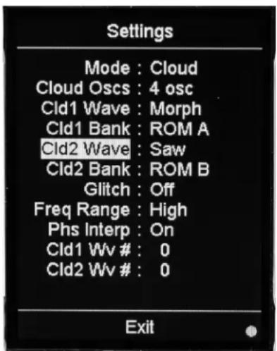 Settings Mode : Cloud Cloud Oscsc : 4 osc Cld1 Wave : Morph Cld1 Bank : ROM A Cld2 Wave : Saw Cld2 Bank : ROM B Glitch : Off Freq Range : High Phs Interp : On Cld1 Wv # : 0 Cld2 Wv # : 0 Exit