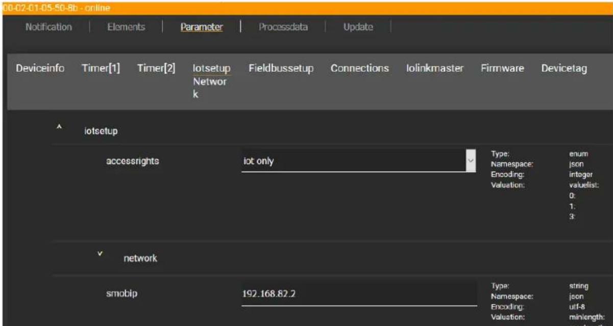 00-02-01-05-50-8b - online Notification | Elements | Parameter | Processdata | Update | Deviceinfo Timer[1] Timer[2] lotsetup Network Fieldbussetup Connections Iolinkmaster Firmware Devicetag lotsetup accessrights lot only Type: enum Namespace: json Encoding: integer Valuation: valuelist: 0: 1: 3: network smobip 192.168.82.2 Type: string Namespace: jeon Encoding: utf-8 Valuation: minlength: