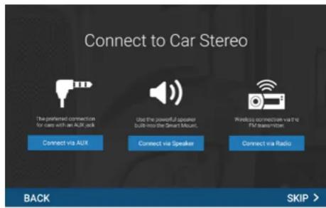 Connect to Car Stereo The preferred connection for cars with an AUX job Connect via AUX Use the powerful speaker built into the Smart Mount. Connect via Speaker Wireless connection via the FM transmitter. Connect via Radio BACK SKIP >