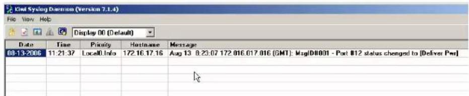Kiel Syslog Daemon (Version 7.1.4) File View Help Display 00 (Default) Date Time Priority Hostname Message 08-13-2006 11:21:37 LocalInfo 172.16.17.16 Aug 13 8:23:07 172.016.017.016 (GMT): MsgID#001 - Port $12 status changed to [Deliver Pwt] # # # # #