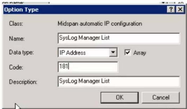 Option Type Class: Midspan automatic IP configuration Name: SysLog Manager List Data type: IP Address Array Code: 181 Description: SysLog Manager List OK Cancel