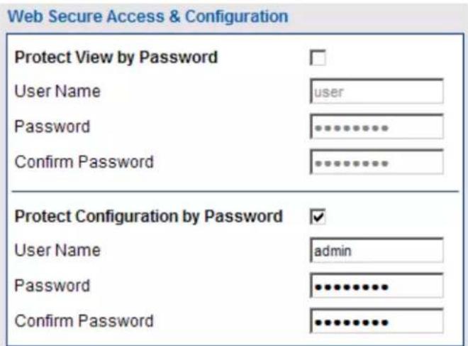 Web Secure Access & Configuration Protect View by Password User Name user Password ****** Confirm Password ****** Protect Configuration by Password User Name admin Password ****** Confirm Password ******