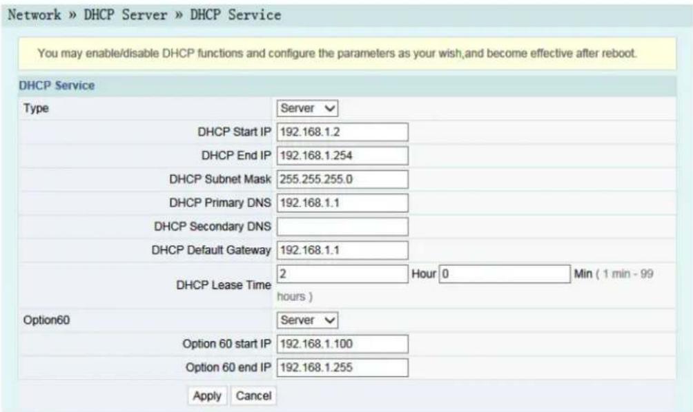 Network » DHCP Server » DHCP Service You may enable/disable DHCP functions and configure the parameters as your wish,and become effective after reboot. DHCP Service Type Server DHCP Start IP 192.168.1.2 DHCP End IP 192.168.1.254 DHCP Subnet Mask 255.255.255.0 DHCP Primary DNS 192.168.1.1 DHCP Secondary DNS DHCP Default Gateway 192.168.1.1 DHCP Lease Time 2 Hour 0 Min ( 1 min - 99 hours ) Option60 Server Option 60 start IP 192.168.1.100 Option 60 end IP 192.168.1.255 Apply Cancel