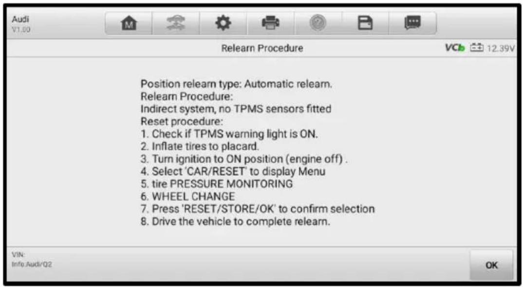 Position relearn type: Automatic relearn. Relearn Procedure: Indirect system, no TPMS sensors fitted Reset procedure: 1. Check if TPMS warning light is ON. 2. Inflate tires to placard. 3. Turn ignition to ON position (engine off) . 4. Select 'CAR/RESET' to display Menu 5. tire PRESSURE MONITORING 6. WHEEL CHANGE 7. Press 'RESET/STORE/OK' to confirm selection 8. Drive the vehicle to complete relearn.
