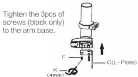 Tighten the 3pcs of screws (black only) to the arm base. F K (4mm) C(L-Plate)