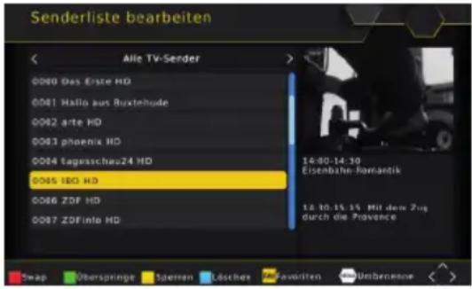 Senderliste bearbeiten Alle TV-Sender 0080 Das Erste HD 0081 Hallo aus Buxtehlude 0082 arte HD 0083 phoenix HD 0084 Tagesschaou24 HD 0085 IBO HD 0086 ZDF HD 0087 ZDFinfo HD 14:00-14:10 Eisenbahn-forantik 13.10.15.15. Mit dem Zug durch die Provence Swap Oberspringe Semen Lösches Favoriten Mollersbestand