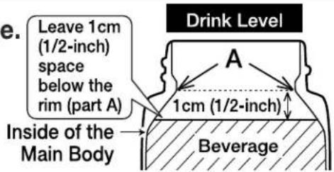 e. Leave 1cm (1/2-inch) space below the rim (part A) Inside of the Main Body Drink Level A 1cm (1/2-inch) Beverage