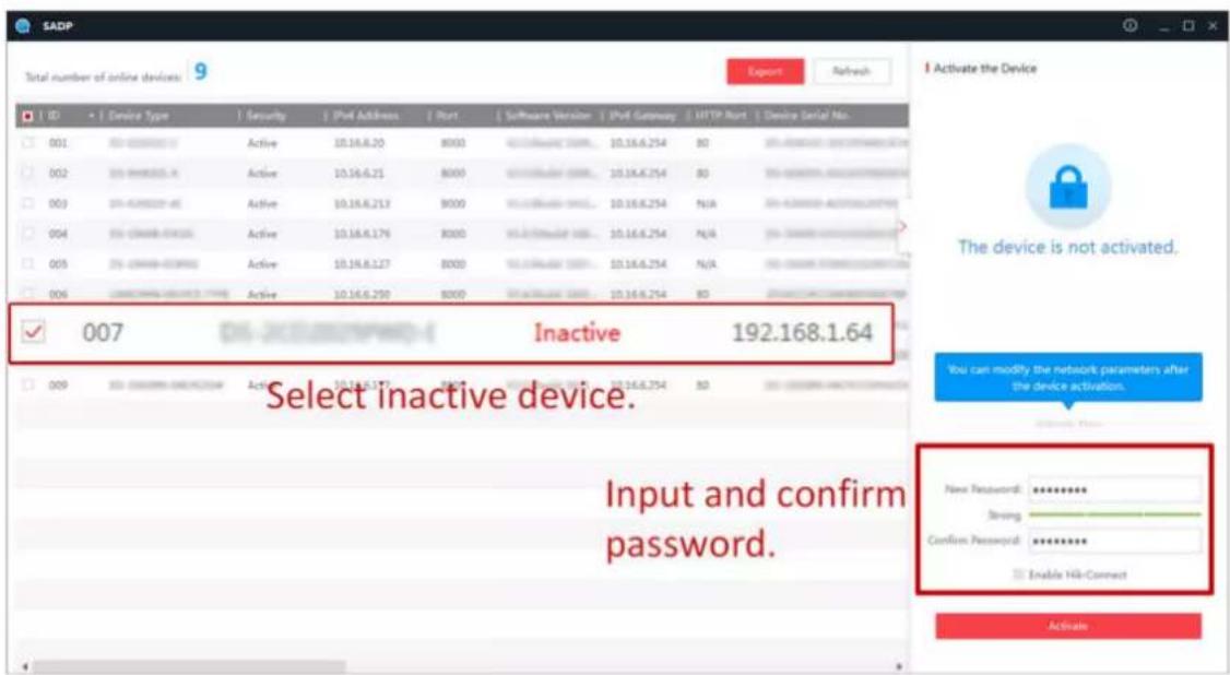 SADP Total number of online devices: 9 Export Refresh ID Device Type Security IPvif Address Port Software Version IPvif Gateway HTTP Port Device Serial No. 001 00-00000000 Active 10.16.8.20 8000 10.16.8.254 80 002 00-00000000 Active 10.16.8.21 8000 10.16.8.254 80 003 00-00000000 Active 10.16.8.213 8000 10.16.8.254 N/A 004 00-00000000 Active 10.16.8.176 8000 10.16.8.254 N/A 005 00-00000000 Active 10.16.8.127 8000 10.16.8.254 N/A 006 UNICOMICS-UNICOMICS-TYPE Active 10.16.8.299 8000 10.16.8.254 80 ✓ 007 Inactive 192.168.1.64 Select inactive device. Input and confirm password. Activate the Device The device is not activated. You can modify the network parameters after the device activation. New Password: Strong Confirm Password: Enable Hit-Connect
