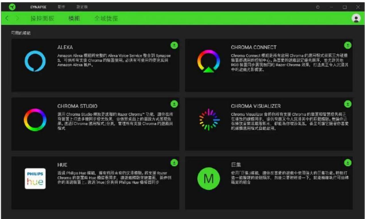 SYNAPSE 配件 欽定模 操控面板 模組 全域捷徑 可用的模組 ALEXA Amazon Alexa 模組將完整的 Alexa Voice Service 整合到 Synapse 3、可供所有支援 Chroma 的裝置使用。必須有可使用的麦克風與 Amazon Alexa 傳戶。 CHROMA CONNECT Chroma Connect 模組是所有备用 Chroma 的應用程式與第三方硬盤裝置都適用的控制中心。為需要的遊戲設定優先順序,並允許其他 RGB 裝置同步展現相同的 Razer Chroma 效果,打造真正令人沉浸其中的遊戲光影摘要。 CHROMA STUDIO 運用 Chroma Studio 插放更進者的 Razer Chroma™ 功能。讓你在所有裝置上打造多種同步燈光效果,並依願來面上的儲設方式展現效果。透過「Chroma 應用程式」分頁,管理所有支援 Chroma 的遊戲與程式。 CHROMA VISUALIZER Chroma Visualizer 會將你所有支援 Chroma 的裝置和智慧檢具與正在播放的媒體同步。提供有趣又令人沉浮其中的距離礙礙。無論你正在播放音樂或觀看影片,都能為你增添氣氛。甚至可讓它隨著你喜爱的媒體應用程式自動效用。 HUE 透過 Philips Hue 模組,擁有前所未有的沈渕體驗。將支援 Razer Chroma 的裝置與 Hue 橱接着同步。請避免猜點突破畫面,延伸到你的周邊裝置上。透過「Hue」分頁與 Philips Hue 橱接着同步。 巨集 使用「巨集」模組,讓你在喜爱的遊戲中使用強大的巨集功能。輕鬆打造一組按不同的按钮顺序,然後只要輕鬆一下,就能精確執行可招聘職局的組合