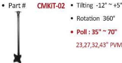 • Part # CMKIT-02 • Tilting -12° ~ +5° • Rotation 360° • Poll : 35" ~ 70" 23,27,32,43" PVM