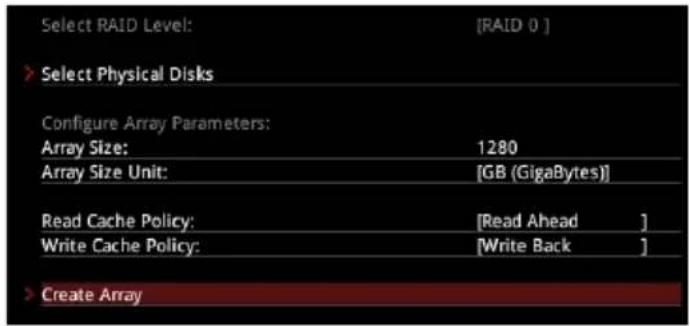 Select RAID Level: [RAID 0] > Select Physical Disks Configure Array Parameters: Array Size: 1280 Array Size Unit: [GB (GigaBytes)] Read Cache Policy: [Read Ahead] Write Cache Policy: [Write Back] > Create Array