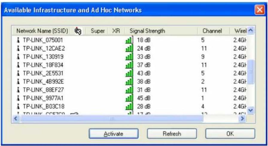 Available Infrastructure and Ad Hoc Networks | Network Name (SSID) | Super | XR | Signal Strength | Channel | Wirel | | :--- | :--- | :--- | :--- | :--- | :--- | | TP-LINK_075001 | | | 18 dB | 5 | 2.4Gh | | TP-LINK_12CAE2 | | | 24 dB | 11 | 2.4Gh | | TP-LINK_130919 | | | 33 dB | 9 | 2.4Gh | | TP-LIN…