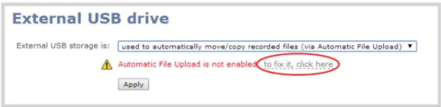 External USB drive External USB storage is: used to automatically move/copy recorded files (via Automatic File Upload) ▼ Automatic File Upload is not enabled to fix it, click here Apply
