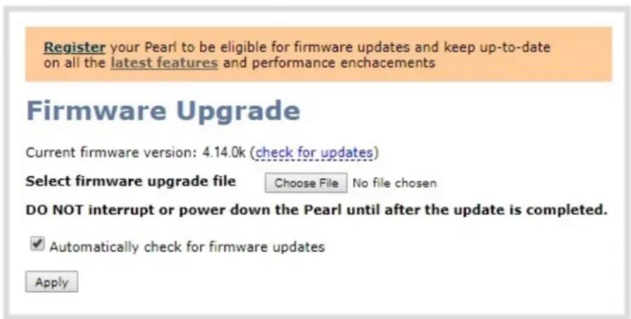 Register your Pearl to be eligible for firmware updates and keep up-to-date on all the latest features and performance enchacements Firmware Upgrade Current firmware version: 4.14.0k (check for updates) Select firmware upgrade file Choose File No file chosen DO NOT interrupt or power down the Pearl until after the update is completed. ✓ Automatically check for firmware updates Apply
