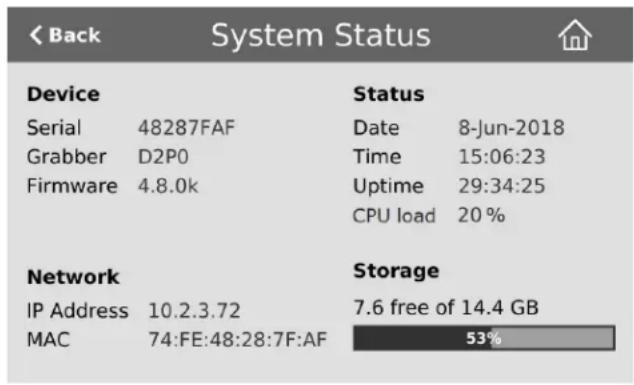 < Back System Status Device Status Serial 48287FAF Date 8-Jun-2018 Grabber D2P0 Time 15:06:23 Firmware 4.8.0k Uptime 29:34:25 CPU load 20 % Network Storage IP Address 10.2.3.72 7.6 free of 14.4 GB MAC 74:FE:48:28:7F:AF 53%