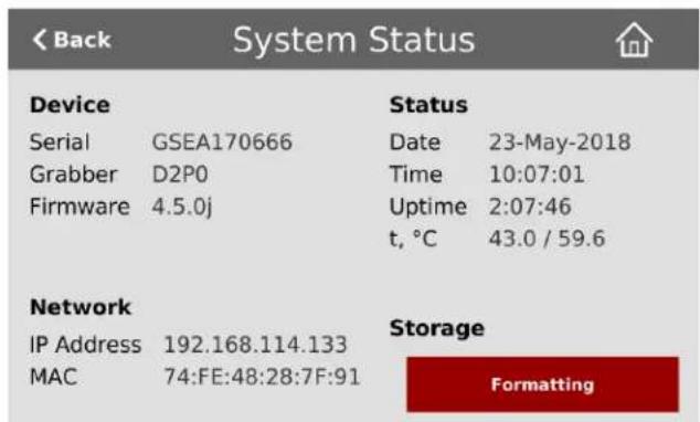 < Back System Status Device Status Serial GSEA170666 Date 23-May-2018 Grabber D2P0 Time 10:07:01 Firmware 4.5.0j Uptime 2:07:46 t, °C 43.0 / 59.6 Network Storage IP Address 192.168.114.133 MAC 74:FE:48:28:7F:91 Formatting