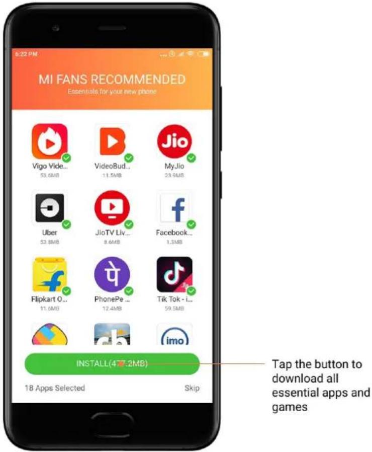 MI FANS RECOMMENDED. Essentials for your new phone. Vigo Vide... 53.6MB, VideoBud... 11.5MB, MyJio 23.9MB, Uber 53.8MB, JioTV Liv... 8.6MB, Facebook... 1.5MB, Flipkart O... 11.6MB, PhonePe ... 12.4MB, Tik Tok - L... 59.5MB. INSTALL (477.2MB). 18 Apps Selected. Skip. Tap the button to download all es…