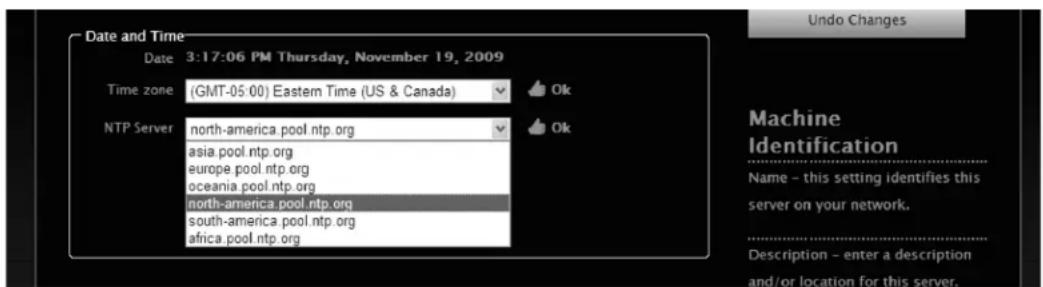 Date and Time Date 3:17:06 PM Thursday, November 19, 2009 Time zone (GMT-05:00) Eastern Time (US & Canada) Ok NTP Server north-america pool ntp.org Ok asia pool ntp.org europe pool ntp.org oceania pool ntp.org north-america pool ntp.org south-america pool ntp.org africa pool ntp.org Undo Changes Machine Identification Name - this setting identifies this server on your network. Description - enter a description and/or location for this server.