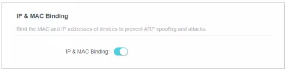 IP & MAC Binding. Bind the MAC and IP addresses of devices to prevent ARP spoofing and attacks. IP & MAC Binding: ○