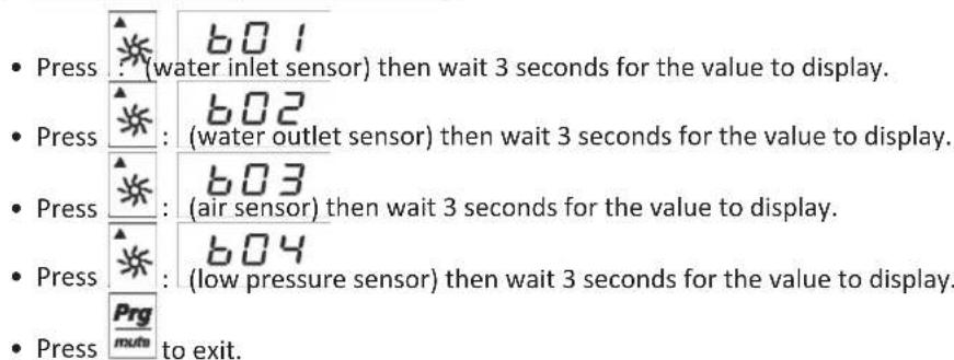 Press : (water inlet sensor) then wait 3 seconds for the value to display. Press : (water outlet sensor) then wait 3 seconds for the value to display. Press : (air sensor) then wait 3 seconds for the value to display. Press : (low pressure sensor) then wait 3 seconds for the value to display. Press to exit.