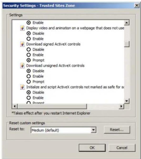 Security Settings - Trusted Sites Zone Settings Enable Display video and animation on a webpage that does not use Disable Enable Download signed ActiveX controls Disable Enable Prompt Download unsigned ActiveX controls Disable Enable Prompt Initialize and script ActiveX controls not marked as safe for so Disable Enable Prompt *Takes effect after you restart Internet Explorer Reset custom settings Reset to: Medium (default) Reset... OK Cancel