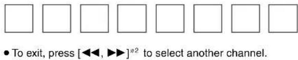 To exit, press [◀◀, ▶▶]*² to select another channel.