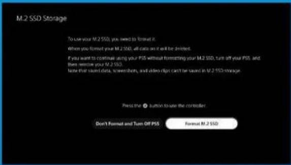 M.2 SSD Storage To use your M.2 SSD, you need to format it. When you format your M.2 SSD, all data on it will be deleted. If you want to continue using your PSS without formatting your M.2 SSD, turn off your PSS, and then remove your M.2 SSD. Note that saved data, screenshots, and audio clips can't be saved in M.2 SSD storage. Press the ① button to use the controller. Don't Format and Turn Off PSS Format M.2 SSD