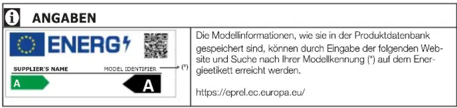 ANGABEN ENERGIE NAME DES LIEFERANTEN MODELLKENNUNG (*) A A Die Modellinformationen, wie sie in der Produktdatenbank gespeichert sind, können durch Eingabe der folgenden Website und Suche nach Ihrer Modellkennung (*) auf dem Energieetikett erreicht werden. https://eprel.ec.europa.eu/