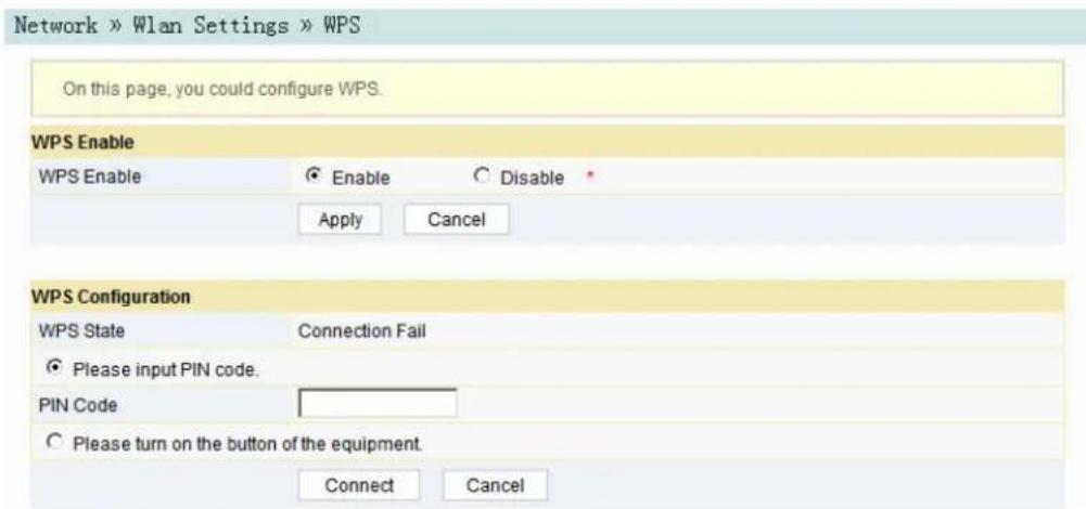 Network » Wlan Settings » WPS On this page, you could configure WPS. WPS Enable WPS Enable Enable Disable Apply Cancel WPS Configuration WPS State Connection Fail Please input PIN code. PIN Code Please turn on the button of the equipment. Connect Cancel
