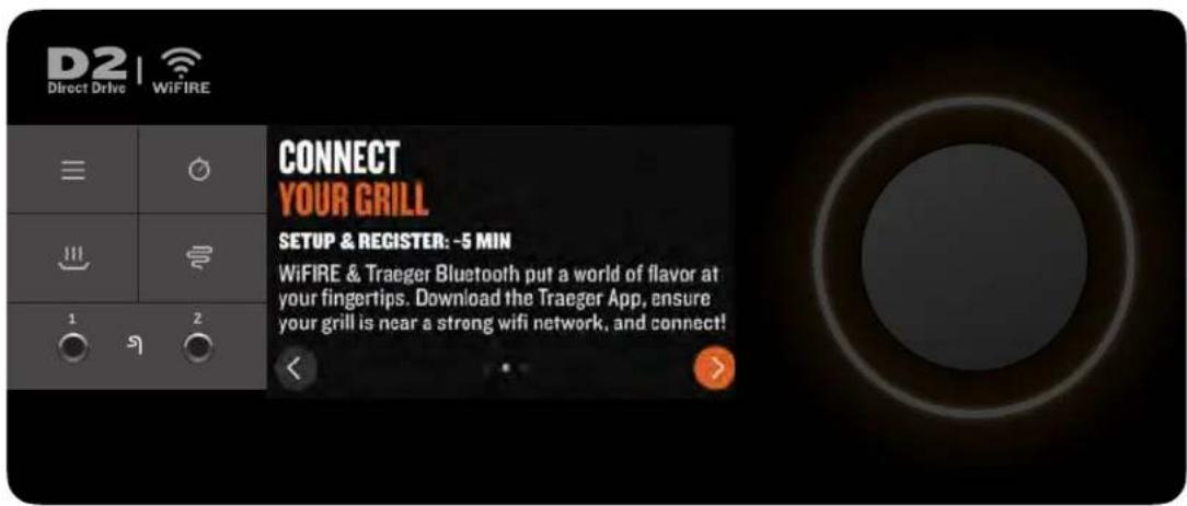 D2 Direct Drive WiFiRE CONNECT YOUR GRILL SETUP & REGISTER: ~5 MIN WiFiRE & Traeger Bluetooth put a world of flavor at your fingertips. Download the Traeger App, ensure your grill is near a strong wifi network, and connect!