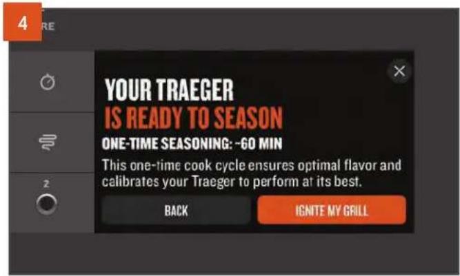 YOUR TRAEGER IS READY TO SEASON ONE-TIME SEASONING: ~60 MIN This one-time cook cycle ensures optimal flavor and calibrates your Traeger to perform at its best. BACK IGNITE MY GRILL