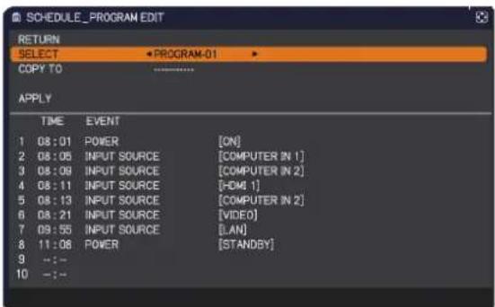 SCHEDULE_PROGRAM EDIT RETURN SELECT PROGRAM-01 COPY TO APPLY TIME EVENT 1 08:01 POWER [ON] 2 08:05(INPUT SOURCE [COMPUTER IN 1] 3 08:09(INPUT SOURCE [COMPUTER IN 2] 4 08:11(INPUT SOURCE [HDMI 1] 5 08:13(INPUT SOURCE [COMPUTER IN 2] 6 08:21(INPUT SOURCE [VIDEO] 7 09:55(INPUT SOURCE [LAN] 8 11:08 POWE…