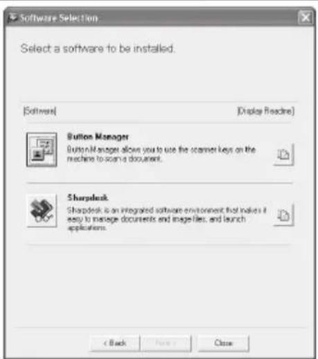 Software Selection Select a software to be installed. [Software] [Display Readine] Button Manager Button/Managers allows you to use the scanner keys on the machine to scan a document. Sharpdesk Sharpdesk is an integrated software environment that makes it easy to manage documents and image files, an…