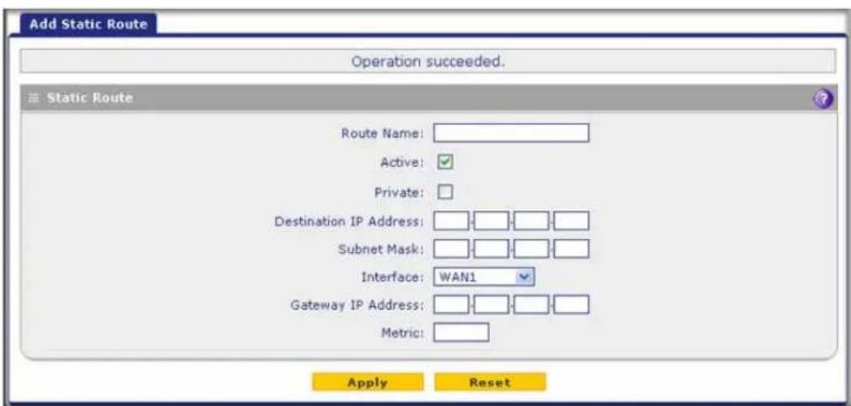 Add Static Route Operation succeeded. Static Route Route Name: Active: Private: Destination IP Address: Subnet Mask: Interface: WAN1 Gateway IP Address: Metric: Apply Reset