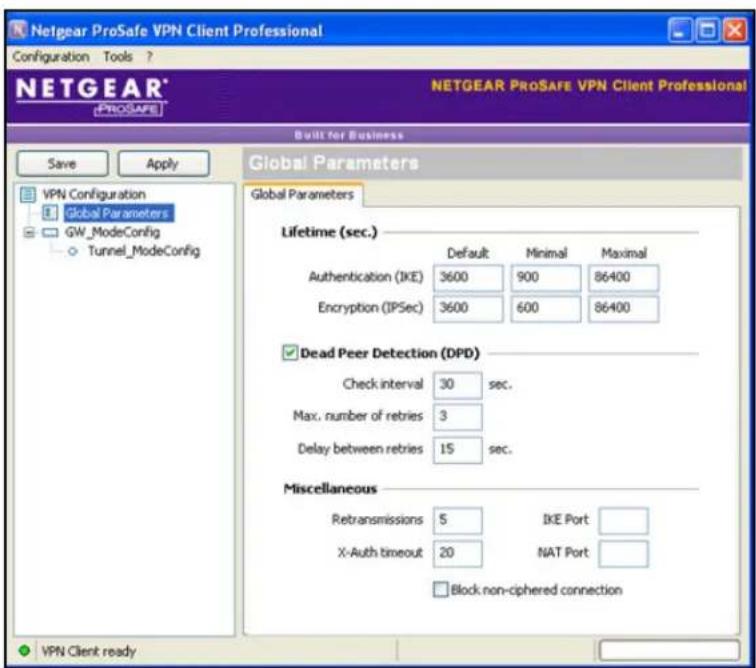 Netgear ProSafe VPN Client Professional Configuration Tools ? NETGEAR PROSAFE VPN Client Professional NETGEAR PROSAFE VPN Client Professional Built for Business Save Apply VPN Configuration Global Parameters GW_ModeConfig Tunnel_ModeConfig Global Parameters Lifetime (sec.) Default Minimal Maximal Authentication (IKE) 3600 900 86400 Encryption (IPSec) 3600 600 86400 Dead Peer Detection (DPD) Check interval 30 sec. Max. number of retries 3 Delay between retries 15 sec. Miscellaneous Retransmissions 5 IKE Port X-Auth timeout 20 NAT Port Block non-ciphered connection VPN Client ready