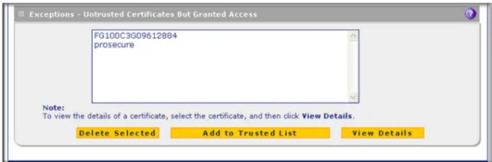 Exceptions - Untrusted Certificates But Granted Access FG100C3G09612884 prosecure Note: To view the details of a certificate, select the certificate, and then click View Details. Delete Selected Add to Trusted List View Details