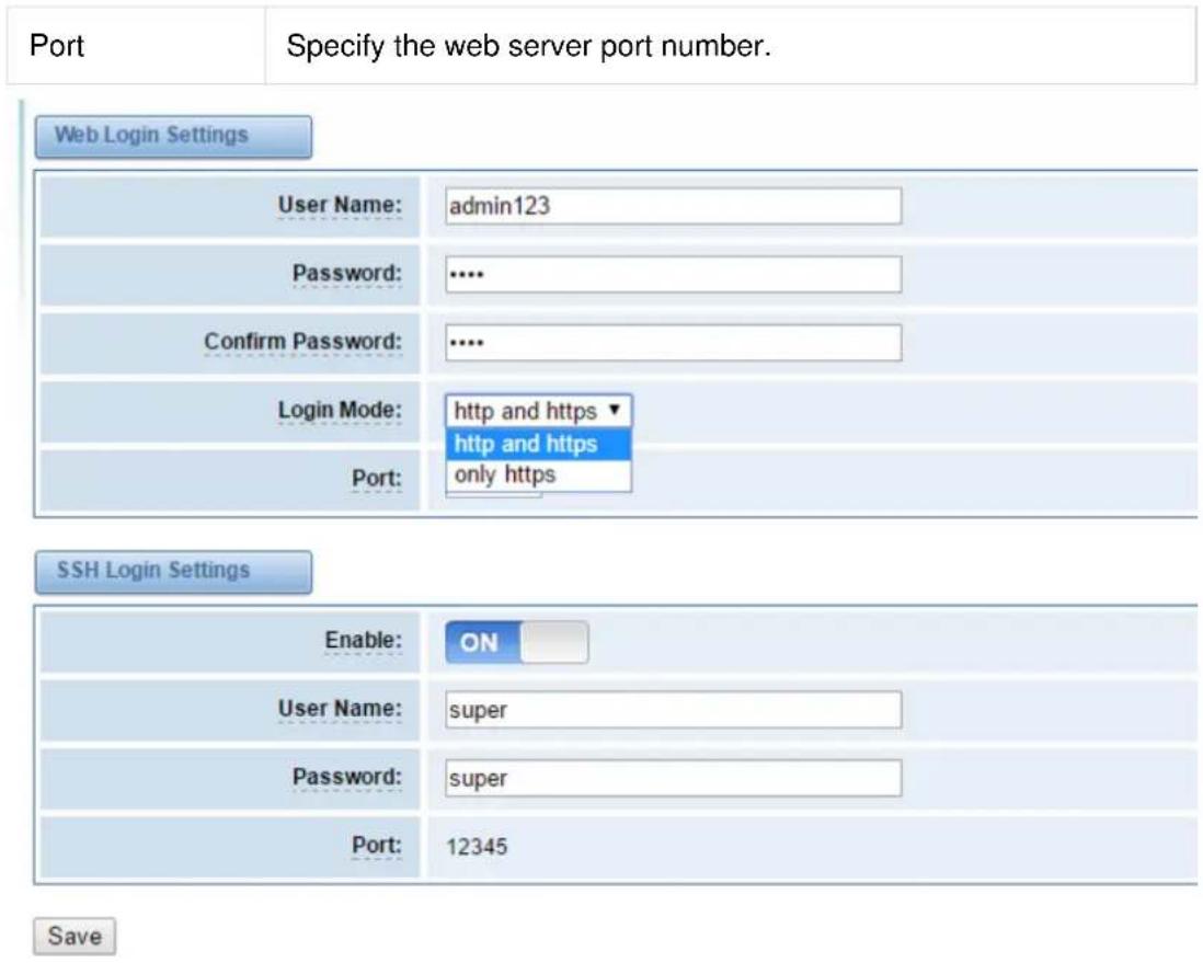 Port Specify the web server port number. Web Login Settings User Name: admin123 Password: .... Confirm Password: .... Login Mode: http and https http and https only https Port: SSH Login Settings Enable: ON User Name: super Password: super Port: 12345 Save