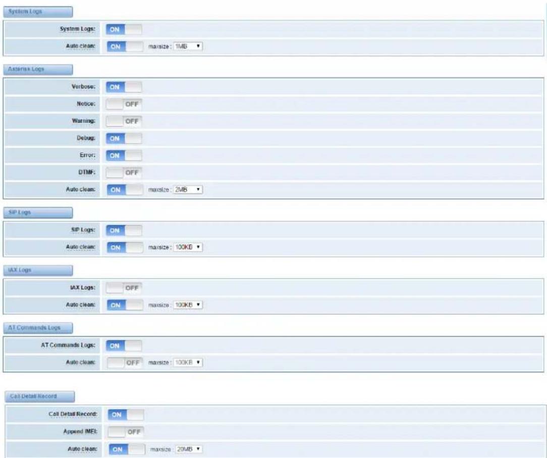System Logs System Logs: ON Auto clean: ON maxsize: 1MB Asterisk Logs Verbose: ON Notice: OFF Warning: OFF Debug: ON Error: ON DTMF: OFF Auto clean: ON maxsize: 2MB SIP Logs SIP Logs: ON Auto clean: ON maxsize: 100KB IAX Logs IAX Logs: OFF Auto clean: ON maxsize: 100KB AT Commands Logs AT Commands Logs: ON Auto clean: OFF maxsize: 100KB Call Detail Record Call Detail Record: ON Append IMEI: OFF Auto clean: ON maxsize: 20MB