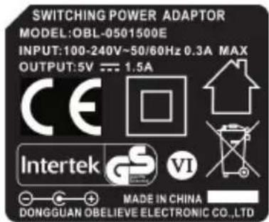 SWITCHING POWER ADAPTOR MODEL: OBL-0501500E INPUT: 100-240V~50/60Hz 0.3A MAX OUTPUT: 5V --- 1.5A CE Intertek GS VI MADE IN CHINA DONGGUAN OBELIEVE ELECTRONIC CO.,LTD