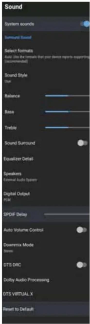 Sound System sounds Summunt Sound Select formats Auto (like the format that your device reports supporting (recommended) Sound Style Dut Balance Bass Treble Sound Surround Equalizer Detail Speakers External Audio System Digital Output PCM SPDXF Delay Auto Volume Control Downmix Mode Stereo DTS DRC D…