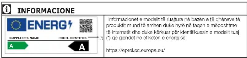 INFORMACIONE ENERGJIA EMRI I FURNIZUESIT IDENTIFIKUESI I MODELIT (*) Informacionet e modelit të ruajtura në bazën e të dhënave të produktit mund të arrihen duke hyrë në faqen e mëposhtme të internetit dhe duke kërkuar për identifikuesin e modelit tuaj (*) që gjendet në etiketën e energjisë. https://…